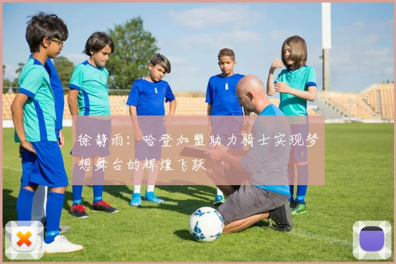 徐静雨：哈登加盟助力骑士实现梦想舞台的辉煌飞跃
