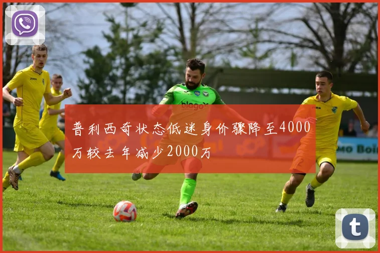普利西奇状态低迷身价骤降至4000万较去年减少2000万