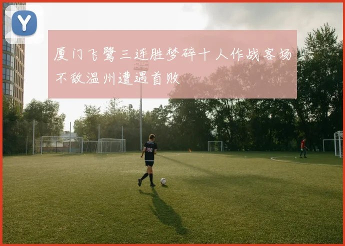 厦门飞鹭三连胜梦碎十人作战客场不敌温州遭遇首败